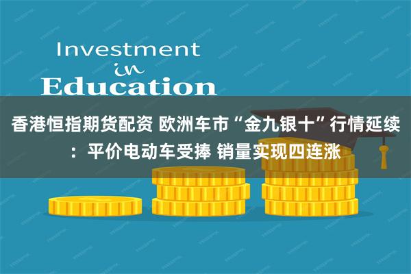 香港恒指期货配资 欧洲车市“金九银十”行情延续：平价电动车受捧 销量实现四连涨