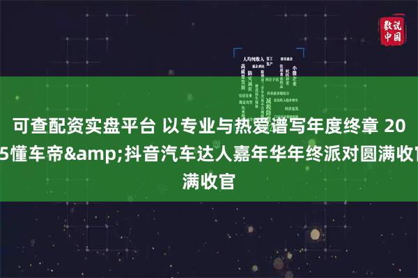 可查配资实盘平台 以专业与热爱谱写年度终章 2025懂车帝&抖音汽车达人嘉年华年终派对圆满收官