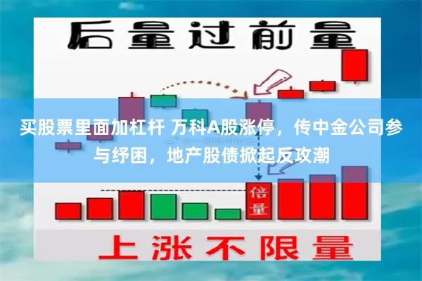 买股票里面加杠杆 万科A股涨停，传中金公司参与纾困，地产股债掀起反攻潮